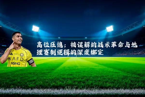 高位压迫：被误解的战术革命与地理赛制逻辑的深度绑定