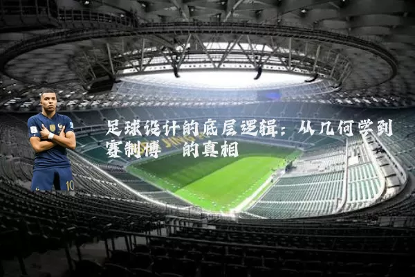 足球设计的底层逻辑：从几何学到赛制博弈的真相