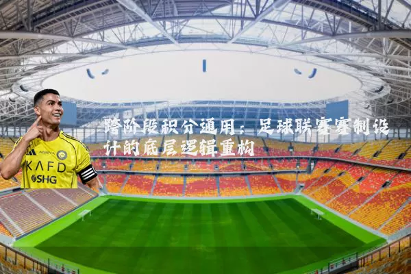 跨阶段积分通用:足球联赛赛制设计的底层逻辑重构