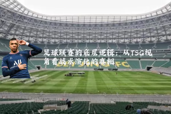 足球联赛的底层逻辑:从TSG视角看战术演化的真相