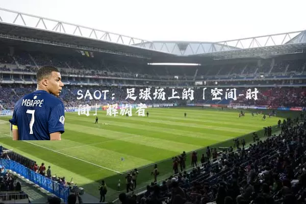 SAOT：足球场上的「空间-时间」解构者