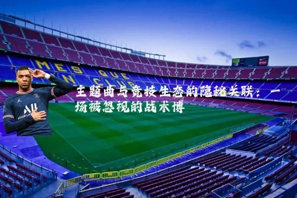 主题曲与竞技生态的隐秘关联:一场被忽视的战术博弈