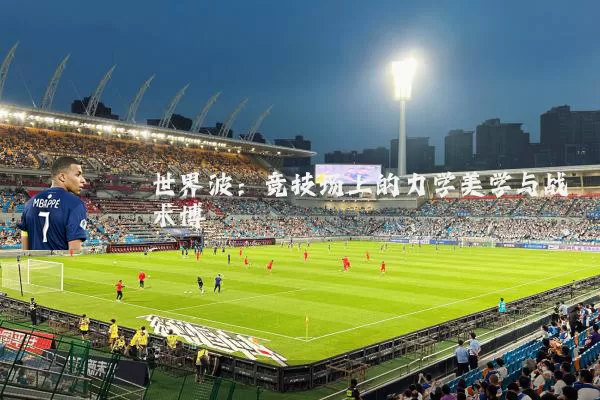 世界波:竞技场上的力学美学与战术博弈