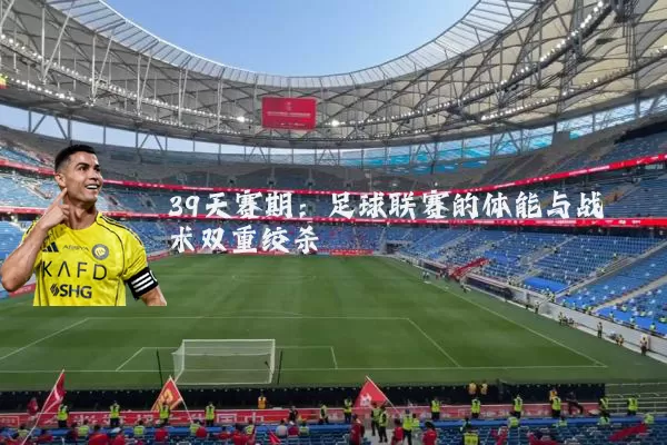 39天赛期：足球联赛的体能与战术双重绞杀