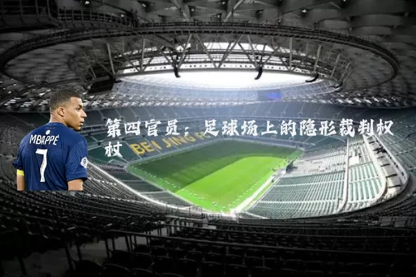 第四官员:足球场上的隐形裁判权杖