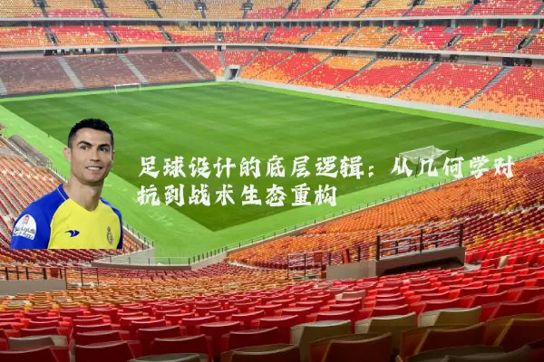 足球设计的底层逻辑:从几何学对抗到战术生态重构