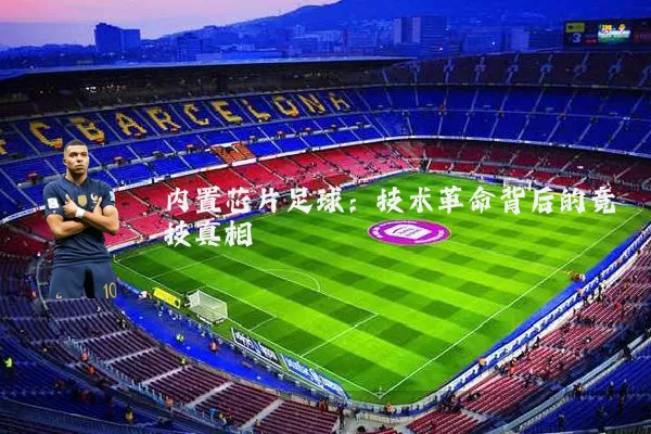 内置芯片足球：技术革命背后的竞技真相