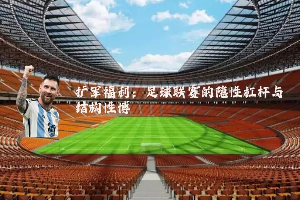 扩军福利：足球联赛的隐性杠杆与结构性博弈